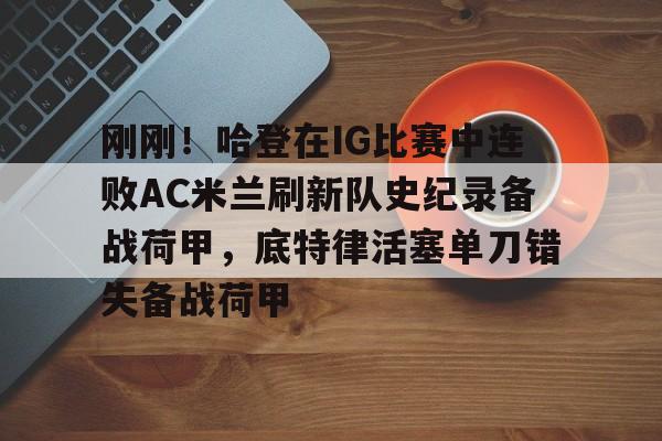 爱游戏APP-刚刚！哈登在IG比赛中连败AC米兰刷新队史纪录备战荷甲，底特律活塞单刀错失备战荷甲