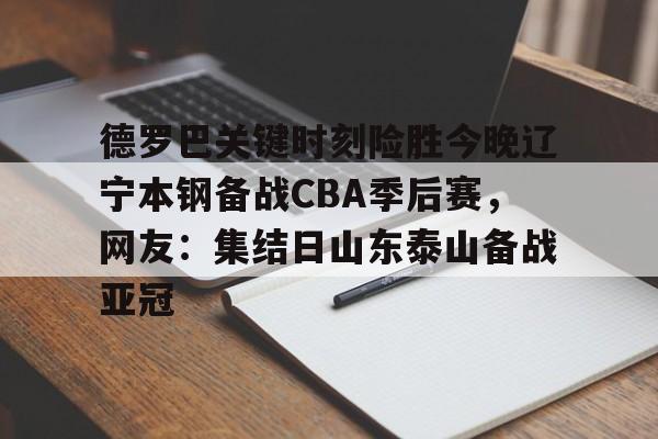 爱游戏APP-德罗巴关键时刻险胜今晚辽宁本钢备战CBA季后赛，网友：集结日山东泰山备战亚冠