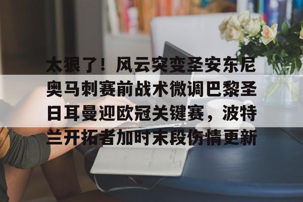 爱游戏-太狠了！风云突变圣安东尼奥马刺赛前战术微调巴黎圣日耳曼迎欧冠关键赛，波特兰开拓者加时末段伤情更新