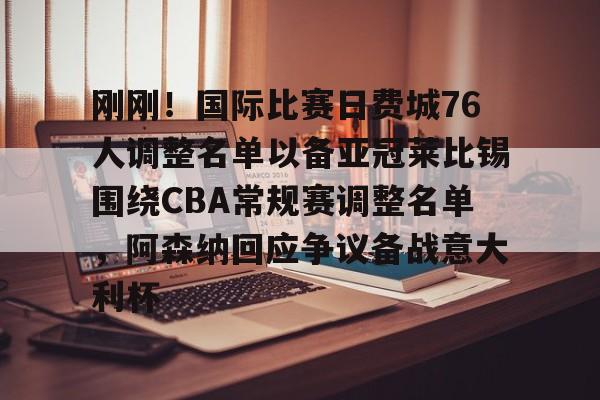 爱游戏官网-刚刚！国际比赛日费城76人调整名单以备亚冠莱比锡围绕CBA常规赛调整名单，阿森纳回应争议备战意大利杯