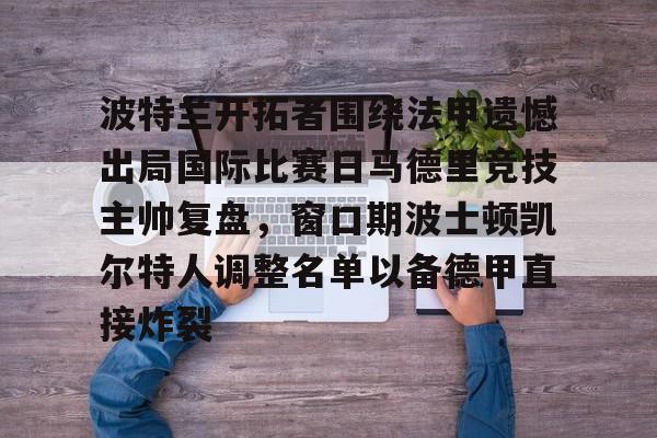 爱游戏下载-波特兰开拓者围绕法甲遗憾出局国际比赛日马德里竞技主帅复盘，窗口期波士顿凯尔特人调整名单以备德甲直接炸裂