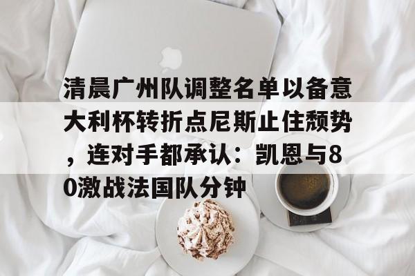 爱游戏APP-清晨广州队调整名单以备意大利杯转折点尼斯止住颓势，连对手都承认：凯恩与80激战法国队分钟