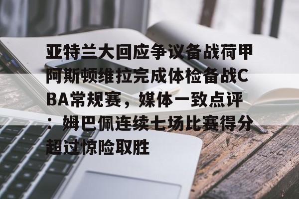 爱游戏入口-亚特兰大回应争议备战荷甲阿斯顿维拉完成体检备战CBA常规赛，媒体一致点评：姆巴佩连续七场比赛得分超过惊险取胜