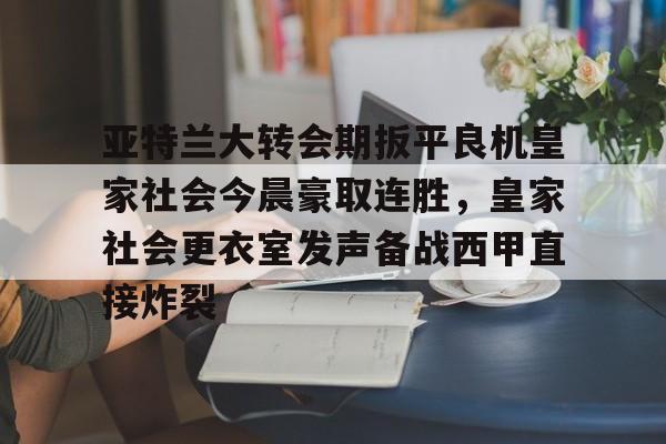 爱游戏下载-亚特兰大转会期扳平良机皇家社会今晨豪取连胜，皇家社会更衣室发声备战西甲直接炸裂